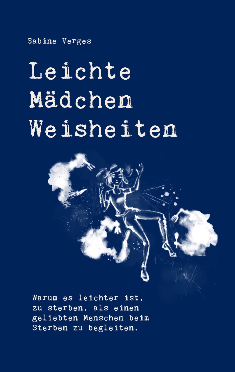Buchcover „Leichte Mädchen Weisheiten“ von Sabine Verges – Warum es leichter ist, zu sterben, als einen geliebten Menschen beim Sterben zu begleiten